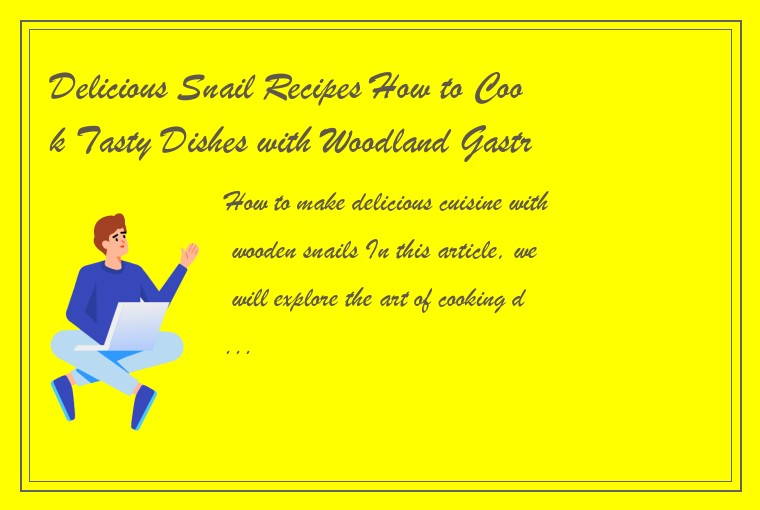 Delicious Snail Recipes How to Cook Tasty Dishes with Woodland Gastropods-第1张-Chinese cuisine-LECMS